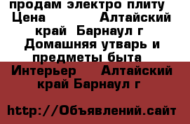 продам электро плиту › Цена ­ 2 000 - Алтайский край, Барнаул г. Домашняя утварь и предметы быта » Интерьер   . Алтайский край,Барнаул г.